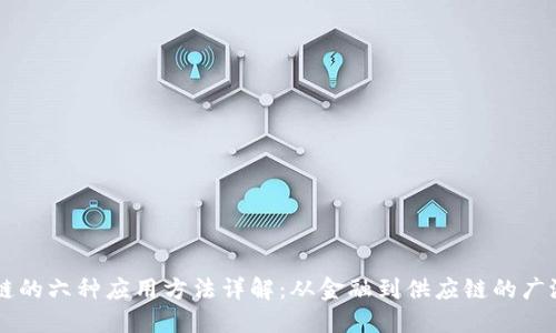 区块链的六种应用方法详解：从金融到供应链的广泛应用