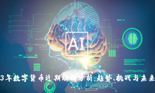 2023年数字货币近期动向分析：趋势、挑战与未来展望